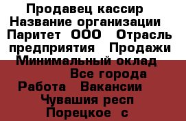 Продавец-кассир › Название организации ­ Паритет, ООО › Отрасль предприятия ­ Продажи › Минимальный оклад ­ 18 000 - Все города Работа » Вакансии   . Чувашия респ.,Порецкое. с.